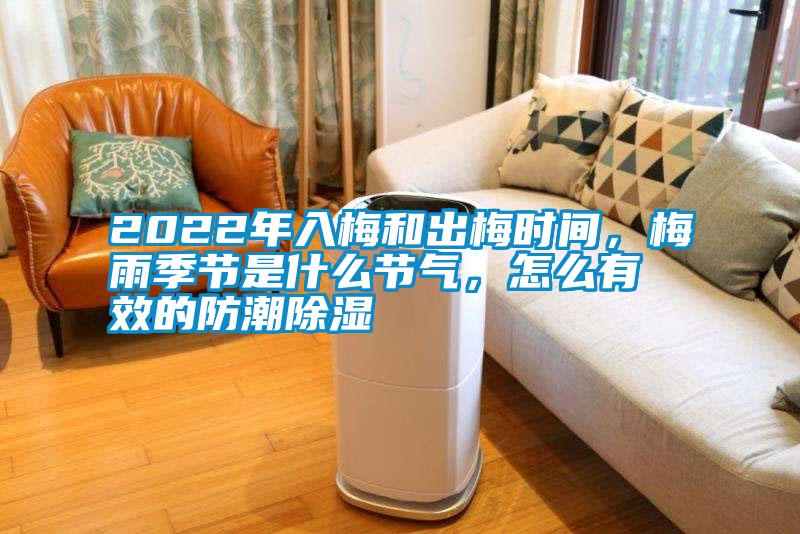 2022年入梅和出梅時間，梅雨季節是什么節氣，怎么有效的防潮除濕