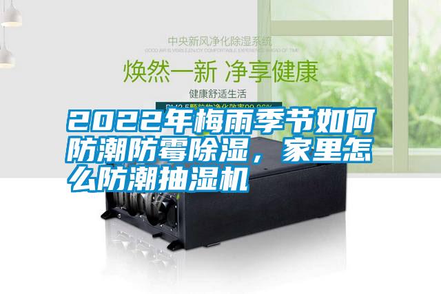 2022年梅雨季節如何防潮防霉除濕,家里怎么防潮抽濕機