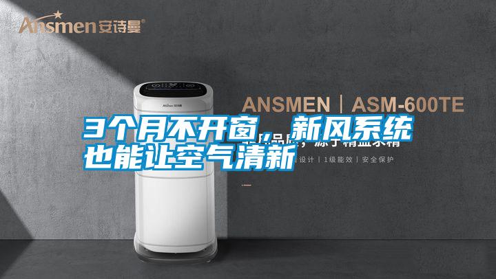 3個月不開窗，新風系統也能讓空氣清新
