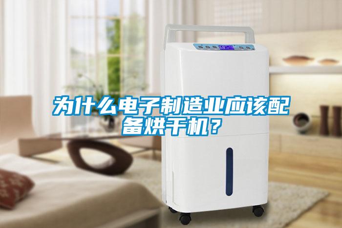 為什么電子制造業(yè)應該配備烘干機？
