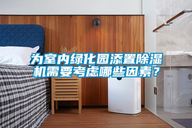 為室內(nèi)綠化園添置除濕機(jī)需要考慮哪些因素?