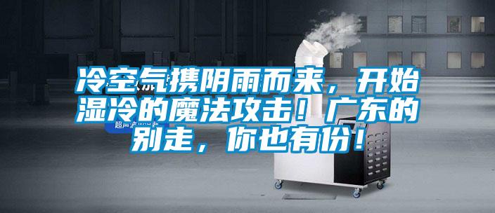 冷空氣攜陰雨而來，開始濕冷的魔法攻擊！廣東的別走，你也有份！