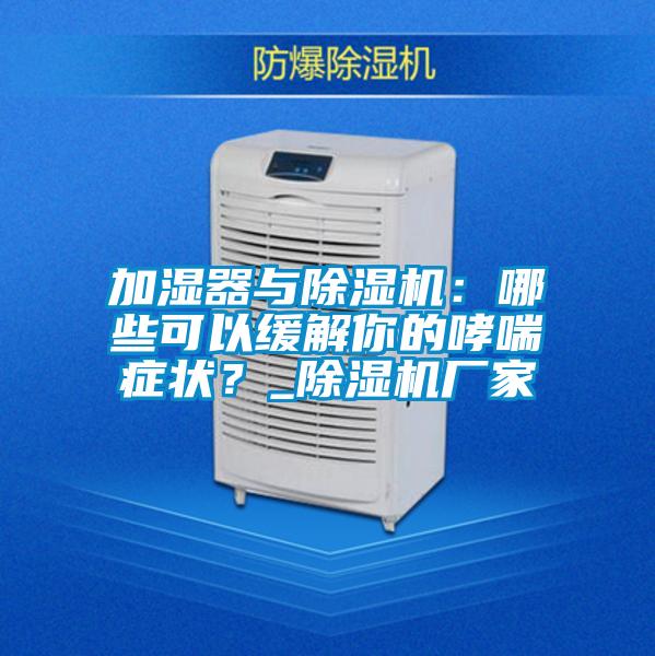 加濕器與除濕機(jī):哪些可以緩解你的哮喘癥狀?_除濕機(jī)廠家