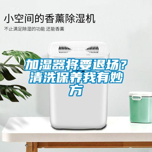 加濕器將要退場?清洗保養我有妙方