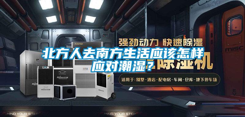 北方人去南方生活應(yīng)該怎樣應(yīng)對潮濕？