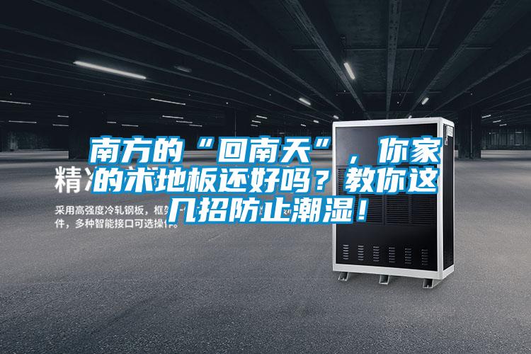 南方的“回南天”,你家的木地板還好嗎?教你這幾招防止潮濕!