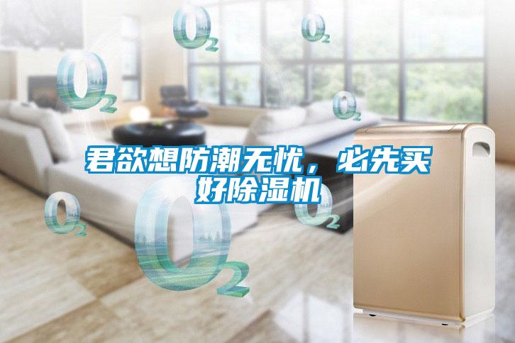 君欲想防潮無憂，必先買好除濕機