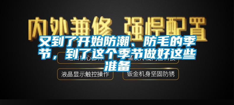 又到了開始防潮、防毛的季節,到了這個季節做好這些準備