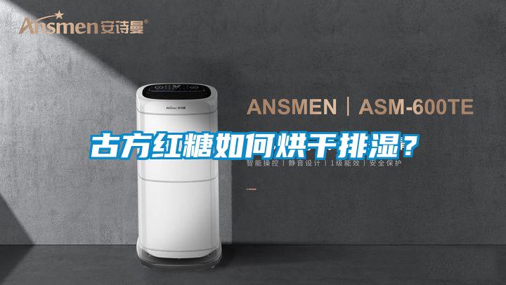 古方紅糖如何烘干排濕？