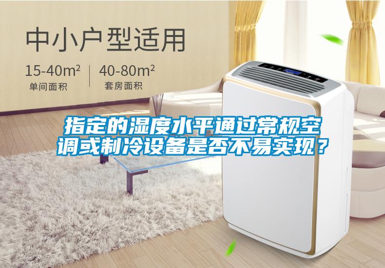 指定的濕度水平通過常規(guī)空調(diào)或制冷設(shè)備是否不易實(shí)現(xiàn)?