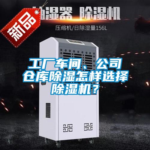 工廠車(chē)間、公司倉(cāng)庫(kù)除濕怎樣選擇除濕機(jī)?