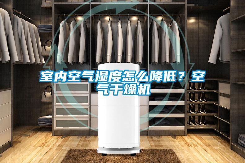 室內空氣濕度怎么降低?空氣干燥機