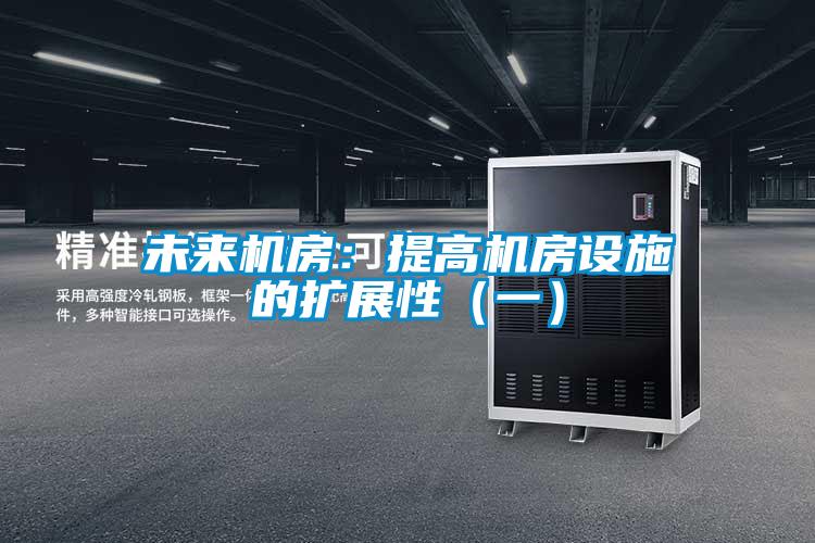 未來機(jī)房:提高機(jī)房設(shè)施的擴(kuò)展性(一)