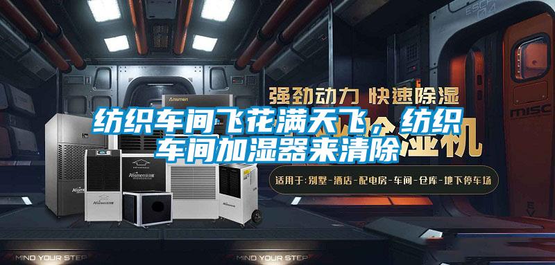 紡織車間飛花滿天飛,紡織車間加濕器來清除