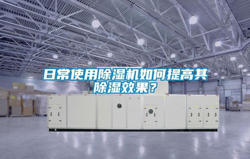 日常使用除濕機如何提高其除濕效果？
