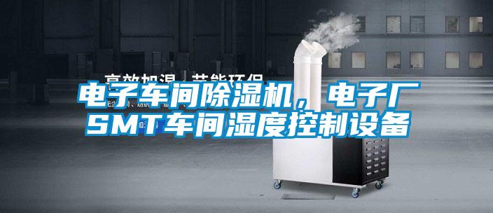 電子車間除濕機,電子廠SMT車間濕度控制設備
