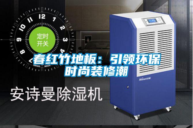 春紅竹地板:引領(lǐng)環(huán)保時(shí)尚裝修潮