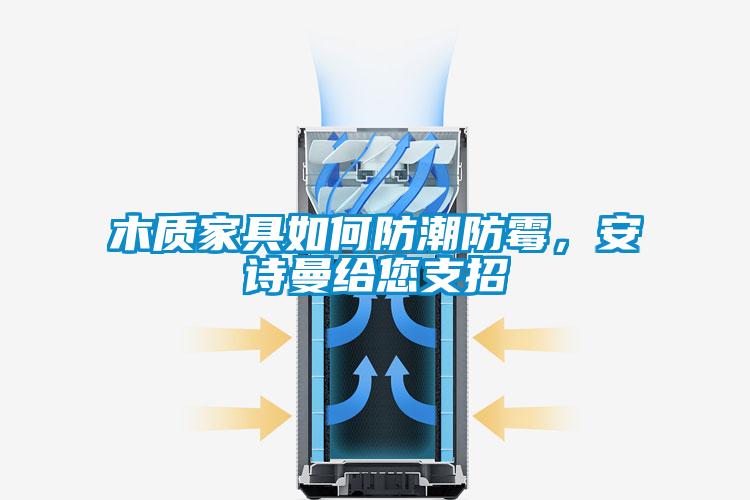 木質家具如何防潮防霉，安詩曼給您支招