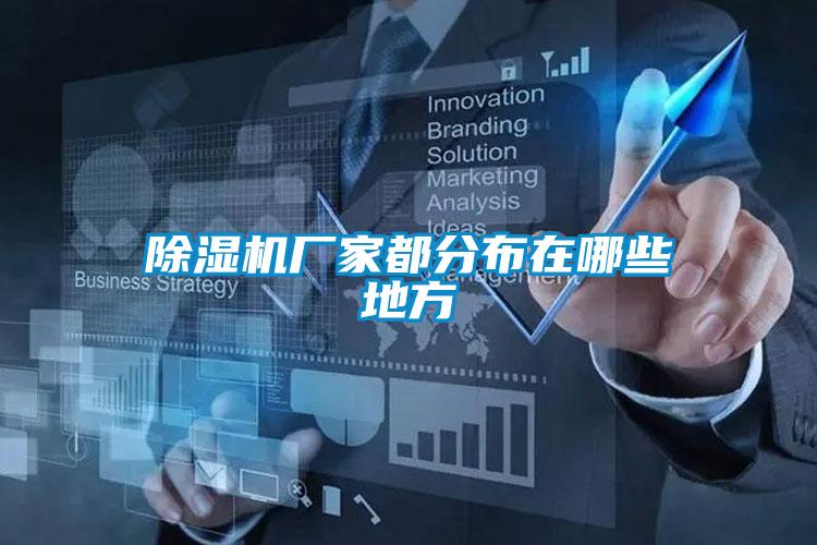 除濕機(jī)廠家都分布在哪些地方