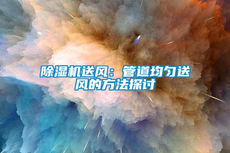 除濕機送風(fēng):管道均勻送風(fēng)的方法探討