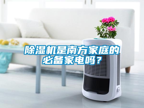 除濕機(jī)是南方家庭的必備家電嗎?