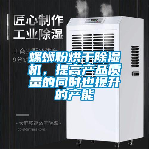 螺螄粉烘干除濕機，提高產品質量的同時也提升的產能