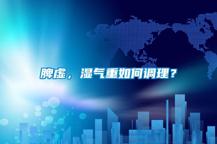 脾虛，濕氣重如何調理？