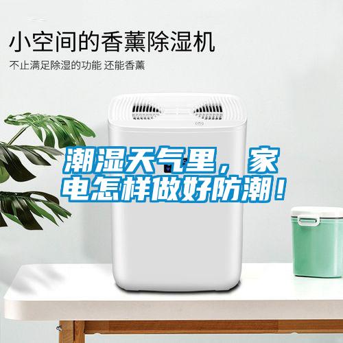 潮濕天氣里,家電怎樣做好防潮!