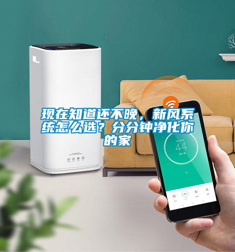 現在知道還不晚，新風系統怎么選？分分鐘凈化你的家