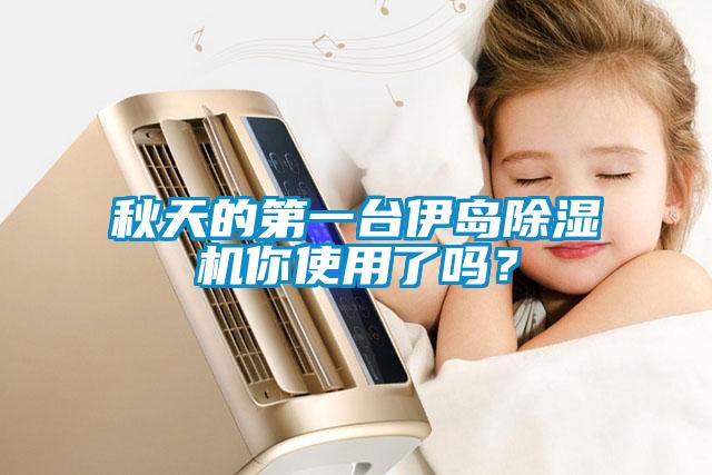 秋天的第一臺伊島除濕機你使用了嗎?