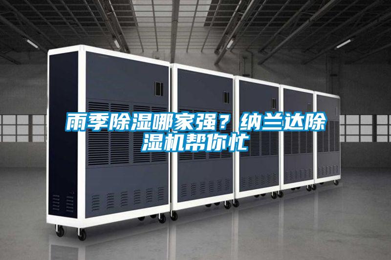 雨季除濕哪家強(qiáng)?納蘭達(dá)除濕機(jī)幫你忙