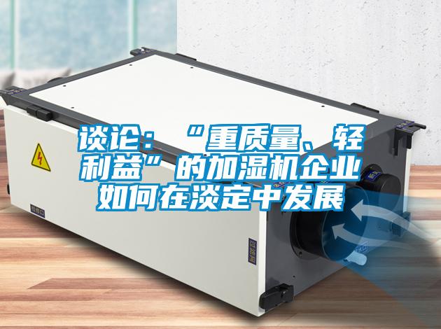 談論:“重質量、輕利益”的加濕機企業如何在淡定中發展