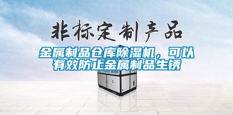 金屬制品倉庫除濕機(jī),可以有效防止金屬制品生銹