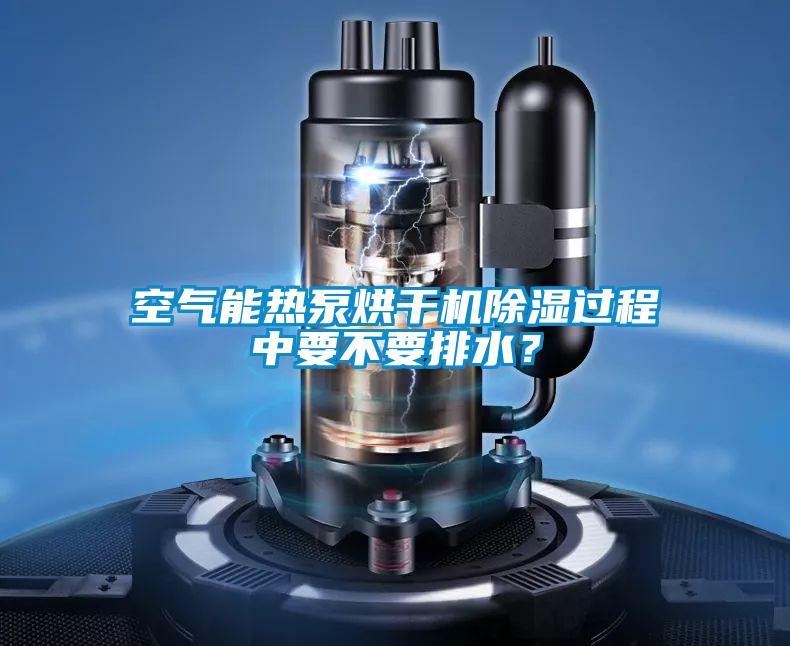 空氣能熱泵烘干機(jī)除濕過程中要不要排水?