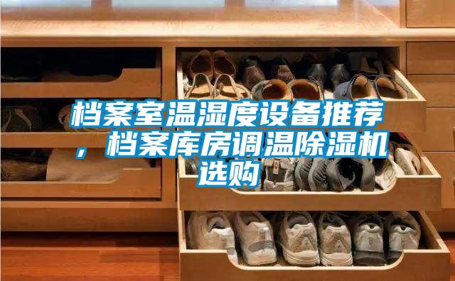 檔案室溫濕度設備推薦,檔案庫房調溫除濕機選購