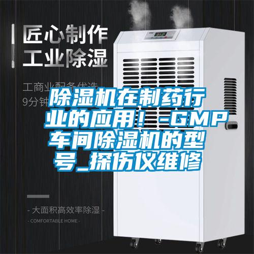 除濕機在制藥行業(yè)的應用!-GMP車間除濕機的型號_探傷儀維修