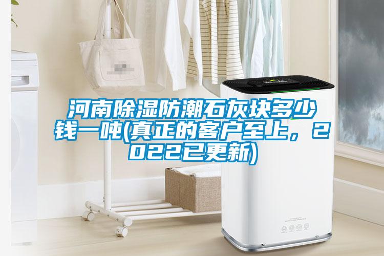 河南除濕防潮石灰塊多少錢一噸(真正的客戶至上,2022已更新)