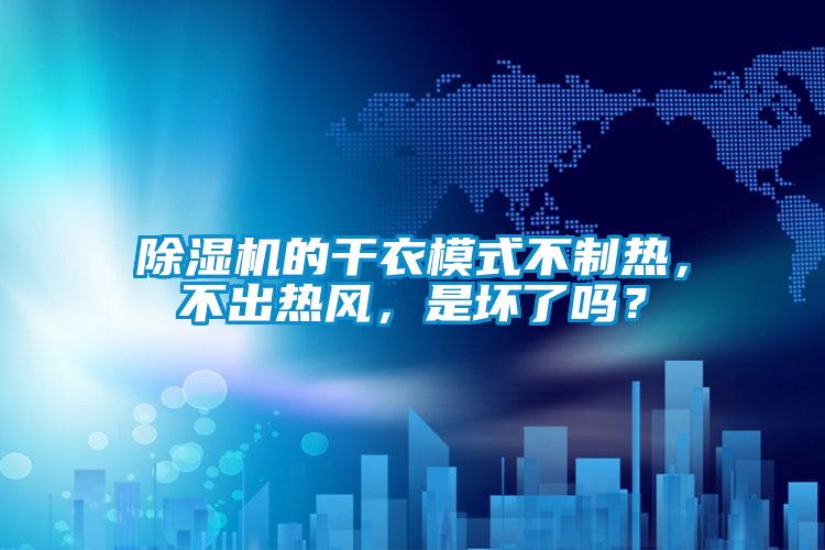 除濕機的干衣模式不制熱，不出熱風，是壞了嗎？