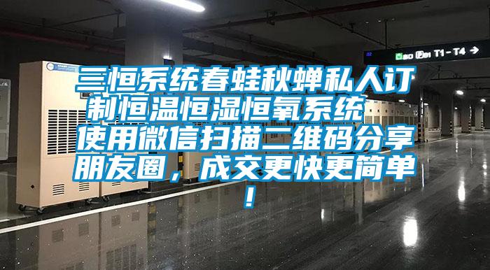 三恒系統春蛙秋蟬私人訂制恒溫恒濕恒氧系統 使用微信掃描二維碼分享朋友圈,成交更快更簡單!