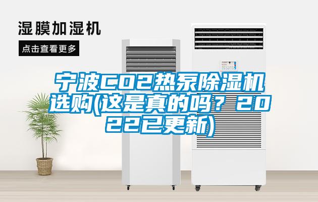 寧波CO2熱泵除濕機選購(這是真的嗎?2022已更新)