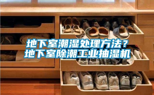 地下室潮濕處理方法？地下室除潮工業抽濕機