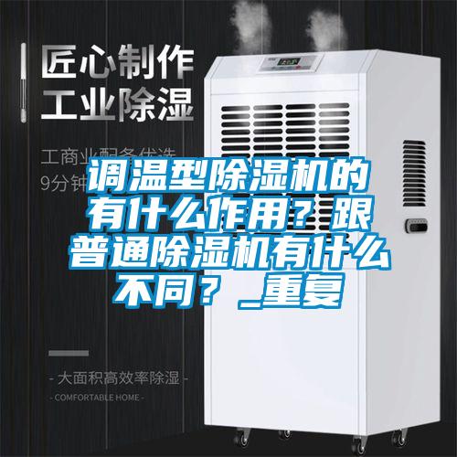 調(diào)溫型除濕機(jī)的有什么作用?跟普通除濕機(jī)有什么不同?_重復(fù)