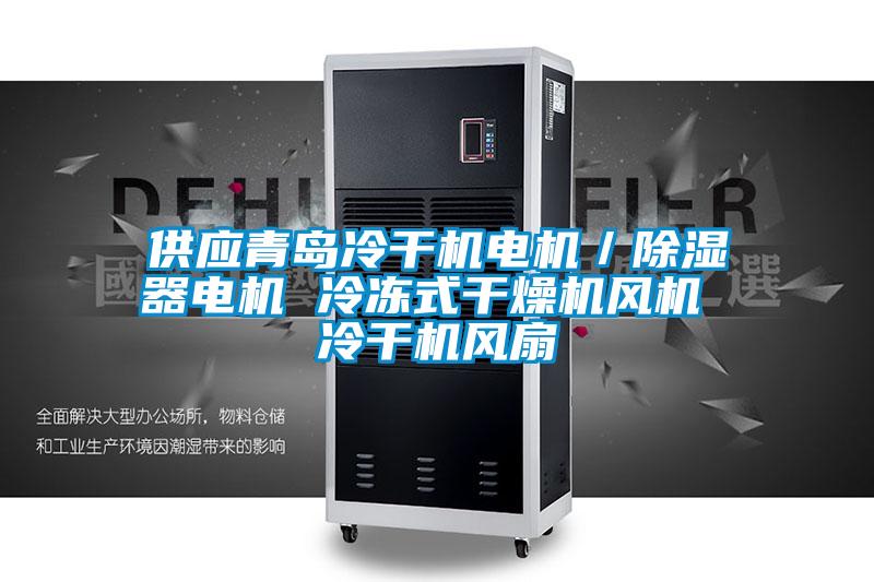 供應(yīng)青島冷干機電機/除濕器電機 冷凍式干燥機風(fēng)機 冷干機風(fēng)扇