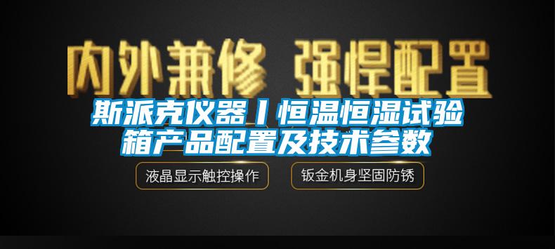 斯派克儀器丨恒溫恒濕試驗箱產品配置及技術參數