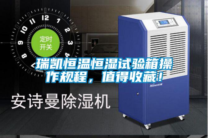 瑞凱恒溫恒濕試驗(yàn)箱操作規(guī)程,值得收藏!