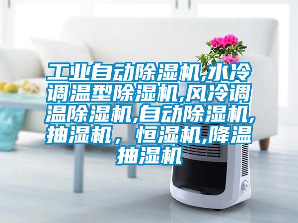 工業(yè)自動除濕機,水冷調(diào)溫型除濕機,風(fēng)冷調(diào)溫除濕機,自動除濕機,抽濕機，恒濕機,降溫抽濕機