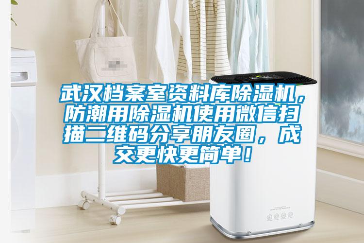 武漢檔案室資料庫除濕機(jī)，防潮用除濕機(jī)使用微信掃描二維碼分享朋友圈，成交更快更簡單！