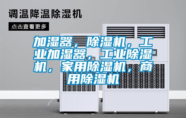 加濕器，除濕機，工業(yè)加濕器，工業(yè)除濕機，家用除濕機，商用除濕機