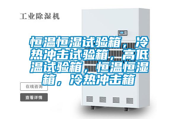 恒溫恒濕試驗(yàn)箱，冷熱沖擊試驗(yàn)箱，高低溫試驗(yàn)箱，恒溫恒濕箱，冷熱沖擊箱