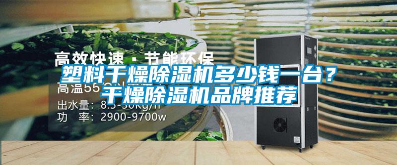 塑料干燥除濕機多少錢一臺？干燥除濕機品牌推薦
